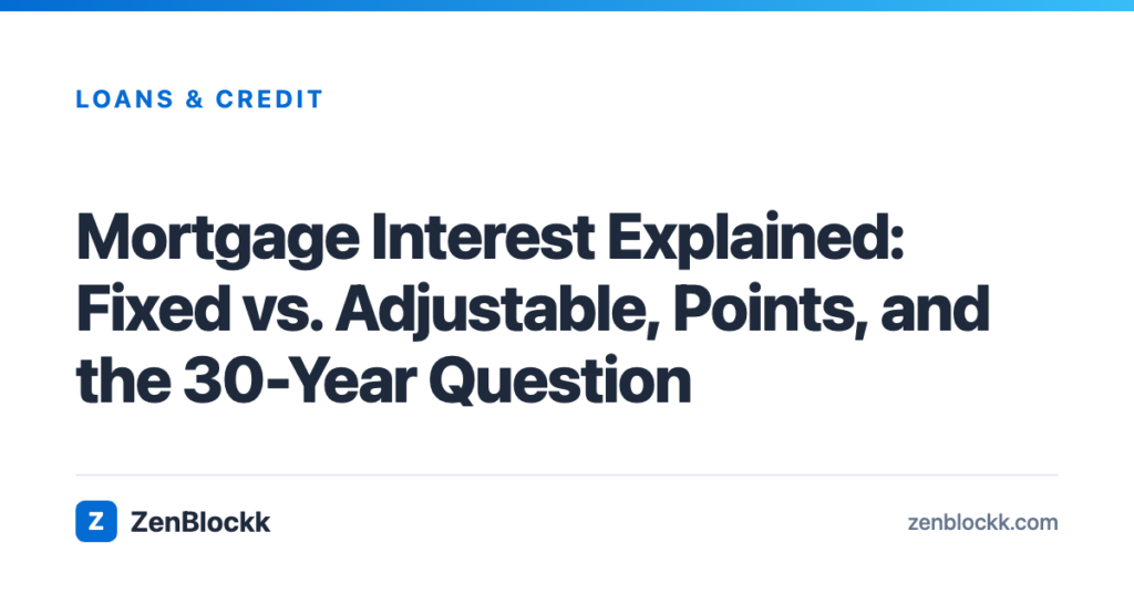 Mortgage Interest Explained: Fixed vs. Adjustable, Points, and the 30-Year Question